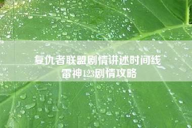 复仇者联盟剧情讲述时间线 雷神123剧情攻略