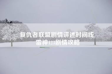 复仇者联盟剧情讲述时间线 雷神123剧情攻略