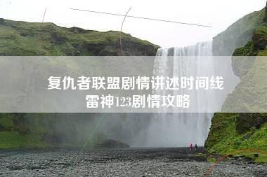 复仇者联盟剧情讲述时间线 雷神123剧情攻略