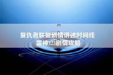 复仇者联盟剧情讲述时间线 雷神123剧情攻略