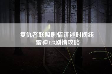 复仇者联盟剧情讲述时间线 雷神123剧情攻略