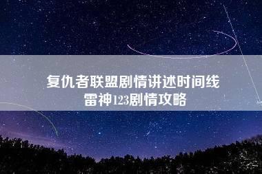 复仇者联盟剧情讲述时间线 雷神123剧情攻略