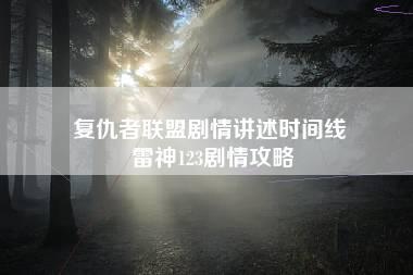 复仇者联盟剧情讲述时间线 雷神123剧情攻略