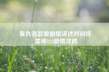 复仇者联盟剧情讲述时间线 雷神123剧情攻略