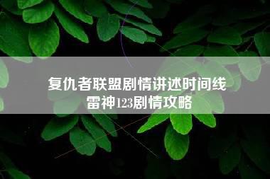 复仇者联盟剧情讲述时间线 雷神123剧情攻略