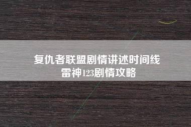 复仇者联盟剧情讲述时间线 雷神123剧情攻略