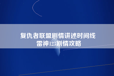 复仇者联盟剧情讲述时间线 雷神123剧情攻略