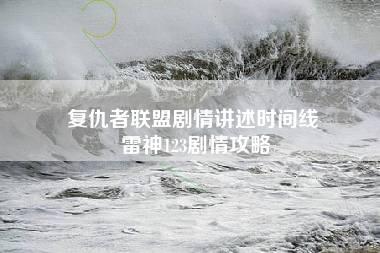 复仇者联盟剧情讲述时间线 雷神123剧情攻略