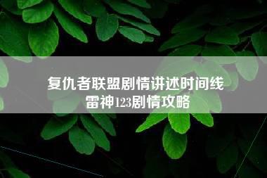 复仇者联盟剧情讲述时间线 雷神123剧情攻略