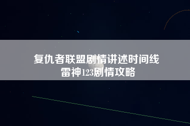 复仇者联盟剧情讲述时间线 雷神123剧情攻略