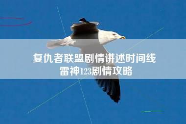 复仇者联盟剧情讲述时间线 雷神123剧情攻略