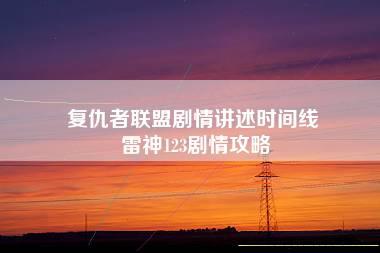 复仇者联盟剧情讲述时间线 雷神123剧情攻略