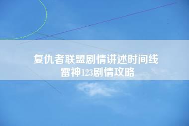 复仇者联盟剧情讲述时间线 雷神123剧情攻略