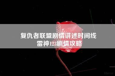 复仇者联盟剧情讲述时间线 雷神123剧情攻略