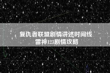 复仇者联盟剧情讲述时间线 雷神123剧情攻略