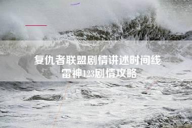 复仇者联盟剧情讲述时间线 雷神123剧情攻略