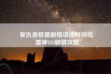 复仇者联盟剧情讲述时间线 雷神123剧情攻略