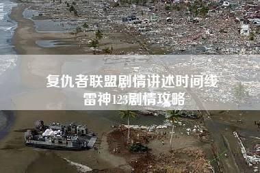 复仇者联盟剧情讲述时间线 雷神123剧情攻略