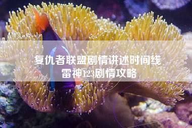 复仇者联盟剧情讲述时间线 雷神123剧情攻略