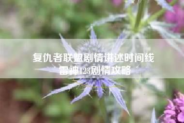 复仇者联盟剧情讲述时间线 雷神123剧情攻略