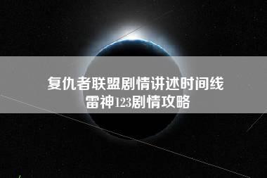 复仇者联盟剧情讲述时间线 雷神123剧情攻略