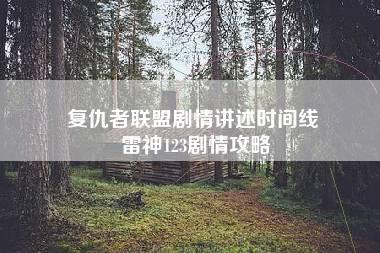 复仇者联盟剧情讲述时间线 雷神123剧情攻略