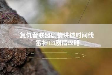 复仇者联盟剧情讲述时间线 雷神123剧情攻略