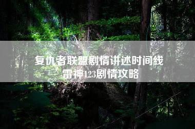 复仇者联盟剧情讲述时间线 雷神123剧情攻略