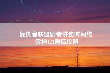 复仇者联盟剧情讲述时间线 雷神123剧情攻略