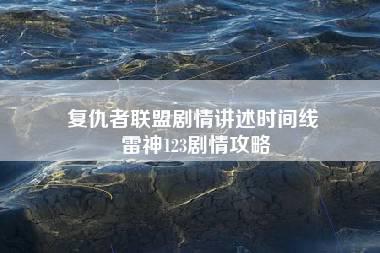 复仇者联盟剧情讲述时间线 雷神123剧情攻略