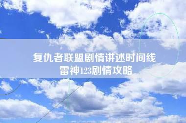 复仇者联盟剧情讲述时间线 雷神123剧情攻略