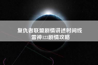 复仇者联盟剧情讲述时间线 雷神123剧情攻略