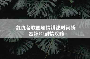 复仇者联盟剧情讲述时间线 雷神123剧情攻略