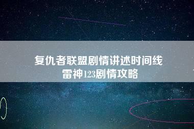 复仇者联盟剧情讲述时间线 雷神123剧情攻略