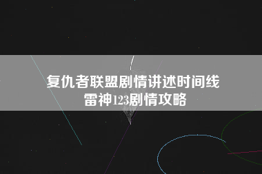 复仇者联盟剧情讲述时间线 雷神123剧情攻略