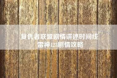 复仇者联盟剧情讲述时间线 雷神123剧情攻略