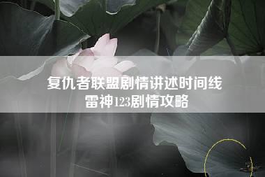 复仇者联盟剧情讲述时间线 雷神123剧情攻略