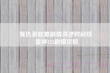 复仇者联盟剧情讲述时间线 雷神123剧情攻略