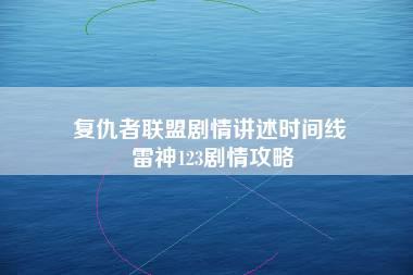 复仇者联盟剧情讲述时间线 雷神123剧情攻略