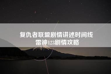 复仇者联盟剧情讲述时间线 雷神123剧情攻略