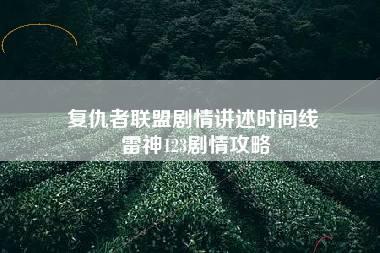 复仇者联盟剧情讲述时间线 雷神123剧情攻略