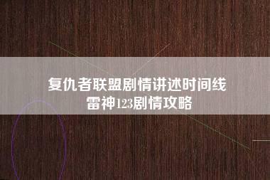 复仇者联盟剧情讲述时间线 雷神123剧情攻略