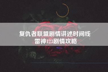 复仇者联盟剧情讲述时间线 雷神123剧情攻略