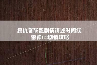 复仇者联盟剧情讲述时间线 雷神123剧情攻略