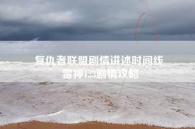 复仇者联盟剧情讲述时间线 雷神123剧情攻略