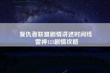 复仇者联盟剧情讲述时间线 雷神123剧情攻略