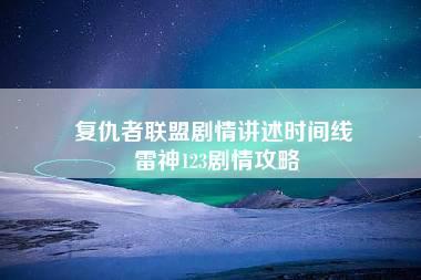 复仇者联盟剧情讲述时间线 雷神123剧情攻略