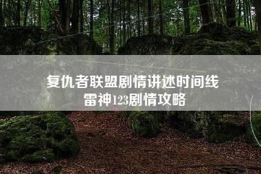 复仇者联盟剧情讲述时间线 雷神123剧情攻略