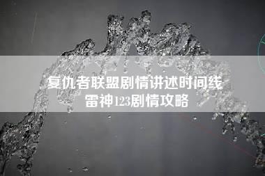 复仇者联盟剧情讲述时间线 雷神123剧情攻略