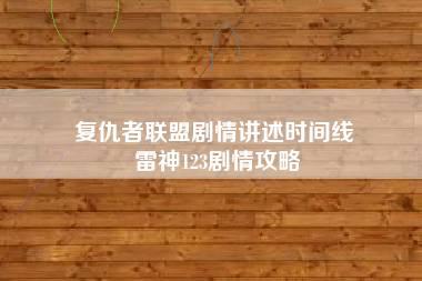 复仇者联盟剧情讲述时间线 雷神123剧情攻略